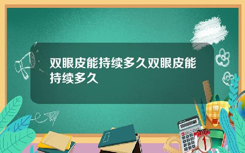 双眼皮能持续多久双眼皮能持续多久