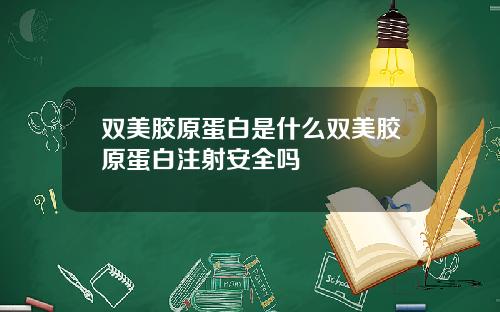 双美胶原蛋白是什么双美胶原蛋白注射安全吗