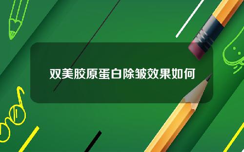 双美胶原蛋白除皱效果如何