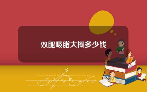 双腿吸脂大概多少钱