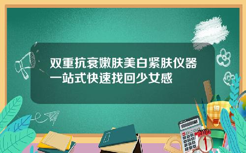双重抗衰嫩肤美白紧肤仪器一站式快速找回少女感