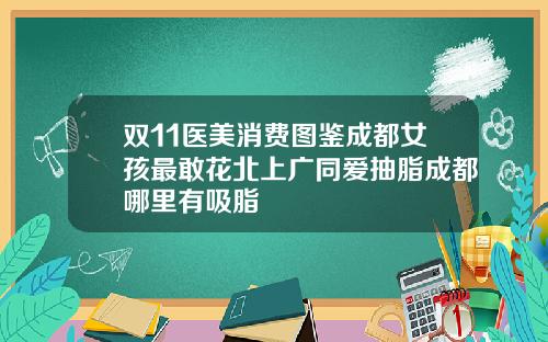 双11医美消费图鉴成都女孩最敢花北上广同爱抽脂成都哪里有吸脂
