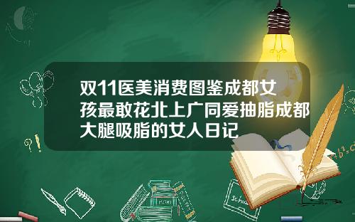 双11医美消费图鉴成都女孩最敢花北上广同爱抽脂成都大腿吸脂的女人日记