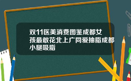 双11医美消费图鉴成都女孩最敢花北上广同爱抽脂成都小腿吸脂