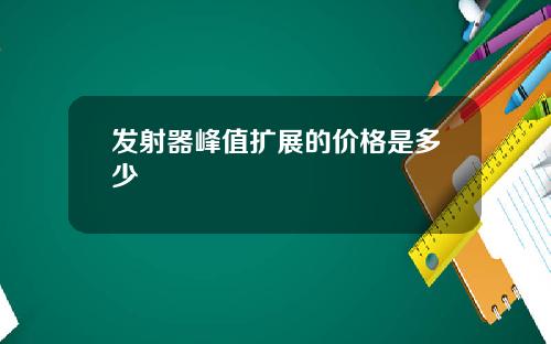 发射器峰值扩展的价格是多少