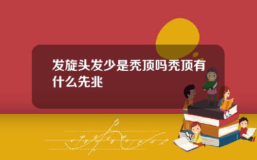 发旋头发少是秃顶吗秃顶有什么先兆