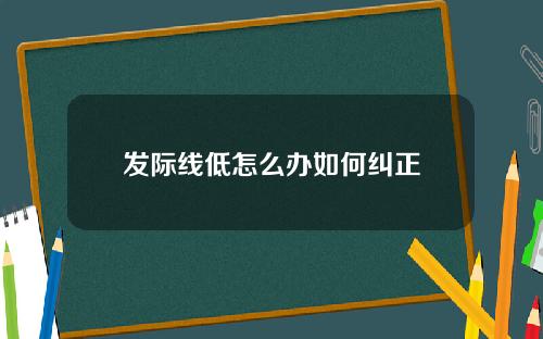 发际线低怎么办如何纠正