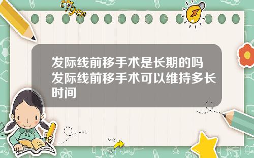 发际线前移手术是长期的吗发际线前移手术可以维持多长时间