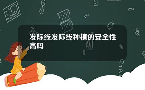 发际线发际线种植的安全性高吗