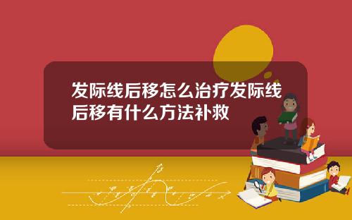 发际线后移怎么治疗发际线后移有什么方法补救