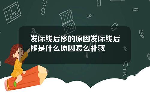 发际线后移的原因发际线后移是什么原因怎么补救
