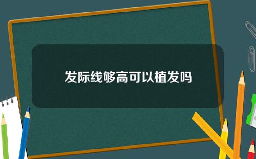 发际线够高可以植发吗