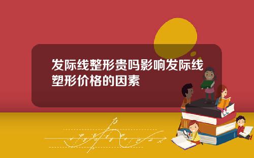 发际线整形贵吗影响发际线塑形价格的因素