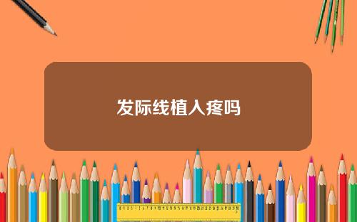 发际线植入疼吗