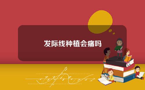 发际线种植会痛吗