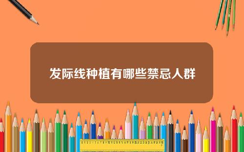 发际线种植有哪些禁忌人群