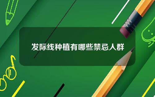 发际线种植有哪些禁忌人群