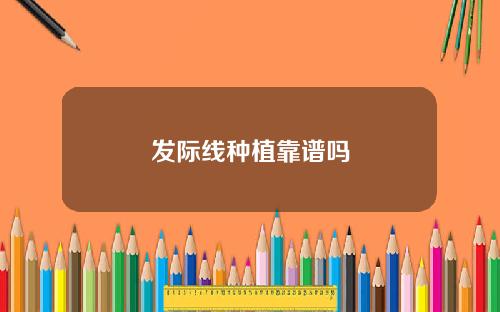 发际线种植靠谱吗