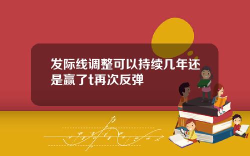 发际线调整可以持续几年还是赢了t再次反弹