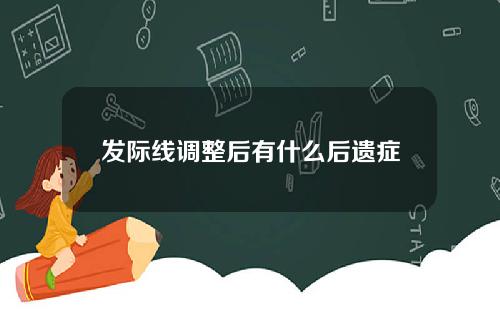 发际线调整后有什么后遗症