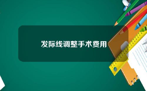 发际线调整手术费用