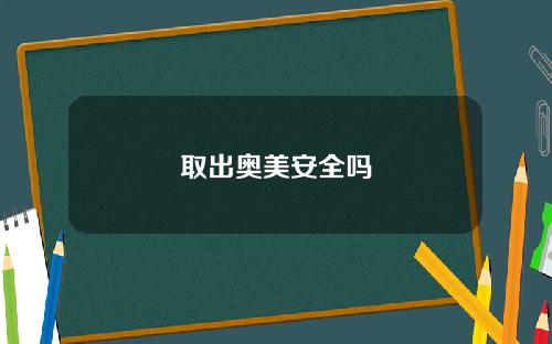 取出奥美安全吗