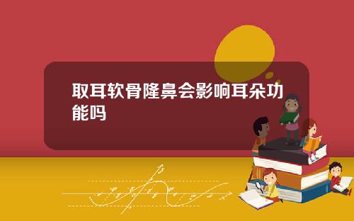 取耳软骨隆鼻会影响耳朵功能吗