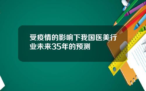 受疫情的影响下我国医美行业未来35年的预测