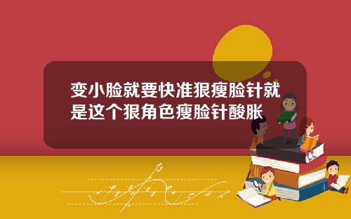 变小脸就要快准狠瘦脸针就是这个狠角色瘦脸针酸胀
