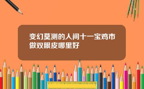 变幻莫测的人间十一宝鸡市做双眼皮哪里好