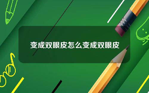 变成双眼皮怎么变成双眼皮