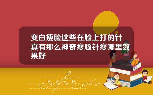 变白瘦脸这些在脸上打的针真有那么神奇瘦脸针瘦哪里效果好