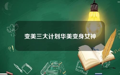 变美三大计划华美变身女神
