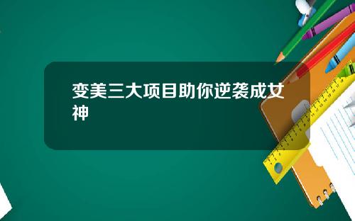 变美三大项目助你逆袭成女神