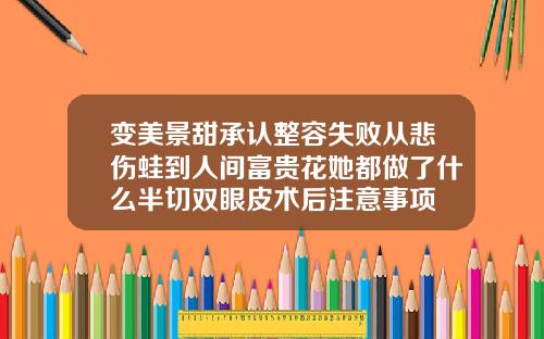 变美景甜承认整容失败从悲伤蛙到人间富贵花她都做了什么半切双眼皮术后注意事项