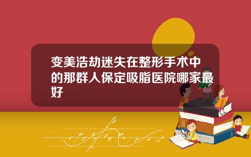 变美浩劫迷失在整形手术中的那群人保定吸脂医院哪家最好