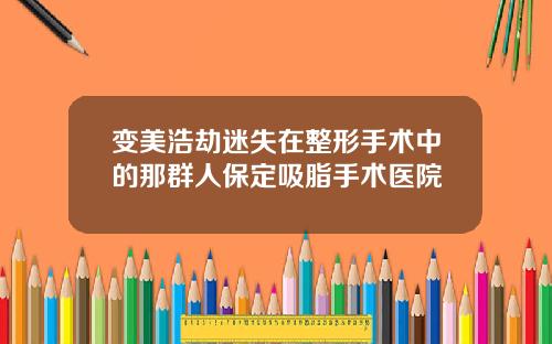 变美浩劫迷失在整形手术中的那群人保定吸脂手术医院