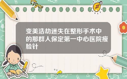 变美浩劫迷失在整形手术中的那群人保定第一中心医院瘦脸针