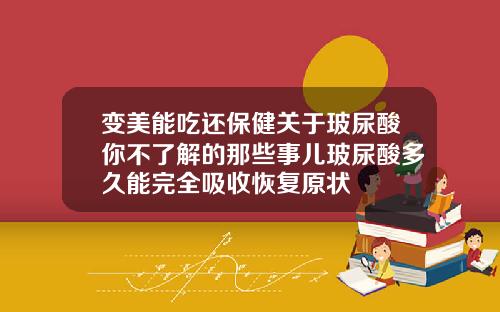 变美能吃还保健关于玻尿酸你不了解的那些事儿玻尿酸多久能完全吸收恢复原状