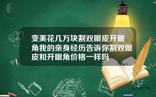 变美花几万块割双眼皮开眼角我的亲身经历告诉你割双眼皮和开眼角价格一样吗