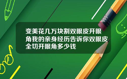 变美花几万块割双眼皮开眼角我的亲身经历告诉你双眼皮全切开眼角多少钱