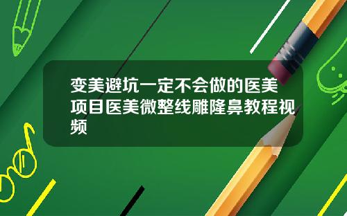 变美避坑一定不会做的医美项目医美微整线雕隆鼻教程视频