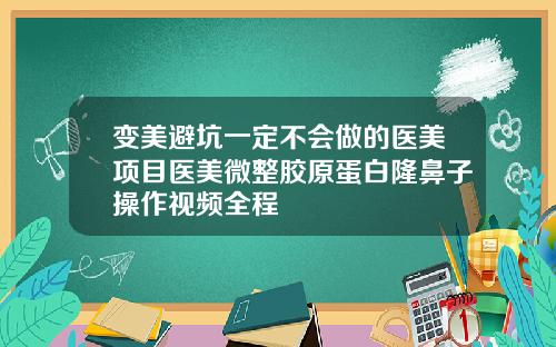变美避坑一定不会做的医美项目医美微整胶原蛋白隆鼻子操作视频全程