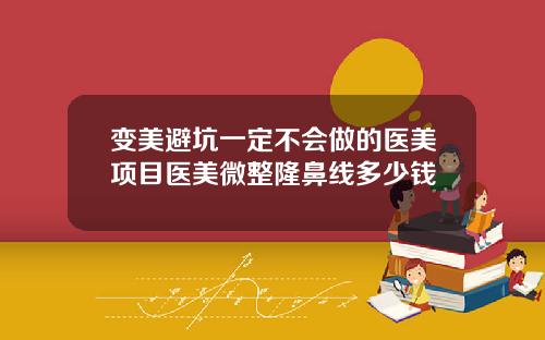 变美避坑一定不会做的医美项目医美微整隆鼻线多少钱