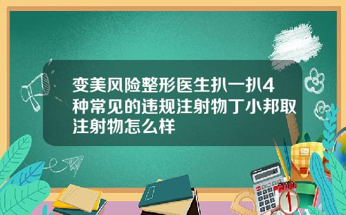 变美风险整形医生扒一扒4种常见的违规注射物丁小邦取注射物怎么样