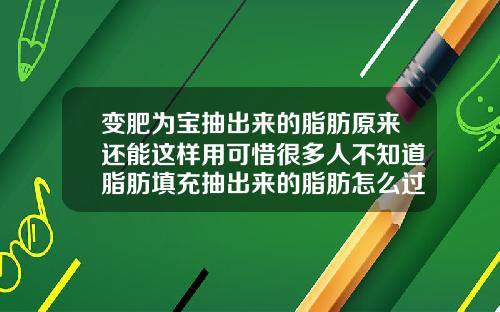 变肥为宝抽出来的脂肪原来还能这样用可惜很多人不知道脂肪填充抽出来的脂肪怎么过滤