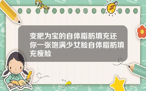 变肥为宝的自体脂肪填充还你一张饱满少女脸自体脂肪填充瘦脸