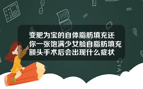 变肥为宝的自体脂肪填充还你一张饱满少女脸自脂肪填充额头手术后会出现什么症状