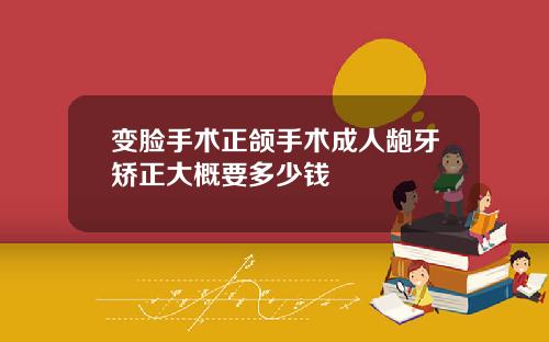 变脸手术正颌手术成人龅牙矫正大概要多少钱