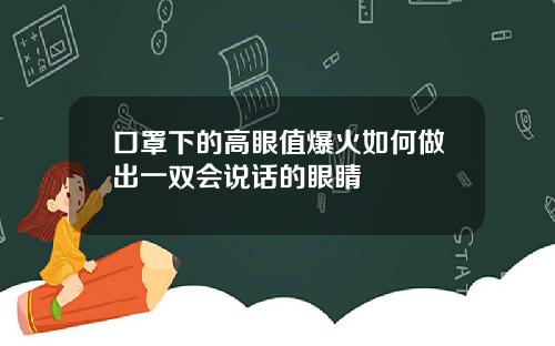 口罩下的高眼值爆火如何做出一双会说话的眼睛